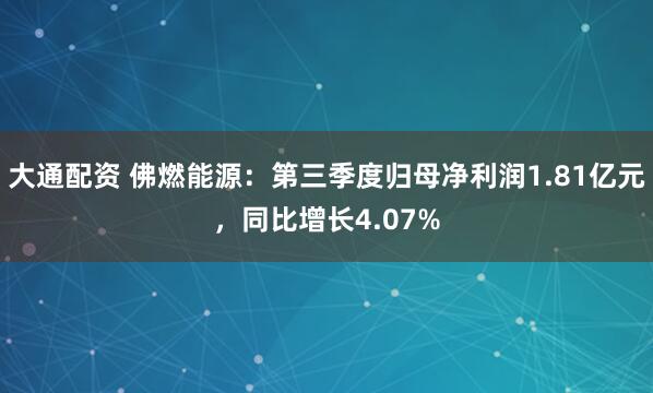 大通配资 佛燃能源：第三季度归母净利润1.81亿元，同比增长4.07%