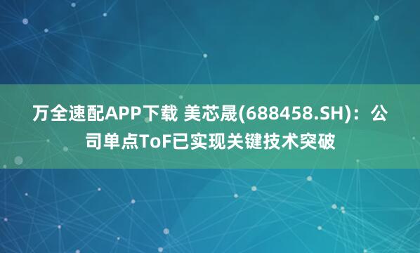 万全速配APP下载 美芯晟(688458.SH)：公司单点ToF已实现关键技术突破