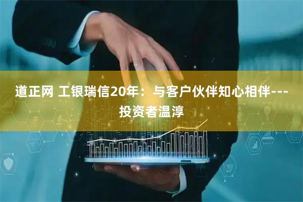 道正网 工银瑞信20年：与客户伙伴知心相伴---投资者温淳