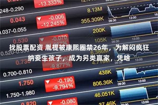 找股票配资 胤禔被康熙圈禁26年，为解闷疯狂纳妾生孩子，成为另类赢家，凭啥