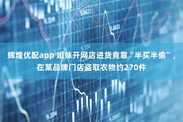辉煌优配app 姐妹开网店进货竟靠“半买半偷”，在某品牌门店盗取衣物约270件
