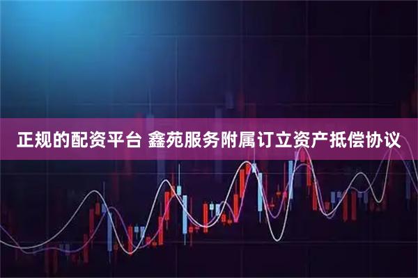 正规的配资平台 鑫苑服务附属订立资产抵偿协议