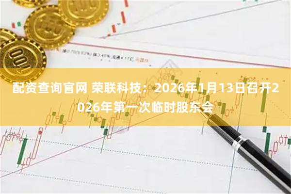 配资查询官网 荣联科技：2026年1月13日召开2026年第一次临时股东会