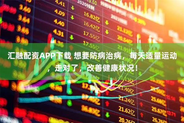 汇融配资APP下载 想要防病治病，每天适量运动，走对了，改善健康状况！