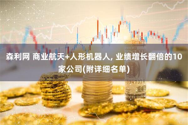 森利网 商业航天+人形机器人, 业绩增长翻倍的10家公司(附详细名单)