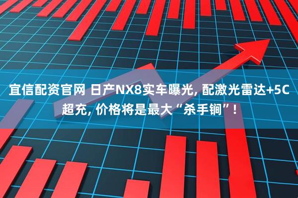 宜信配资官网 日产NX8实车曝光, 配激光雷达+5C超充, 价格将是最大“杀手锏”!