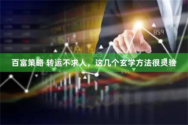 百富策略 转运不求人，这几个玄学方法很灵验