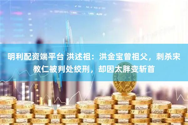 明利配资端平台 洪述祖：洪金宝曾祖父，刺杀宋教仁被判处绞刑，却因太胖变斩首