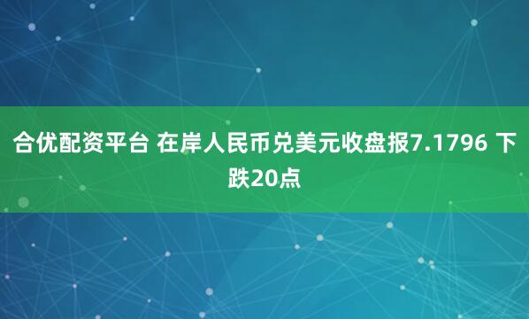 合优配资平台 在岸人民币兑美元收盘报7.1796 下跌20点