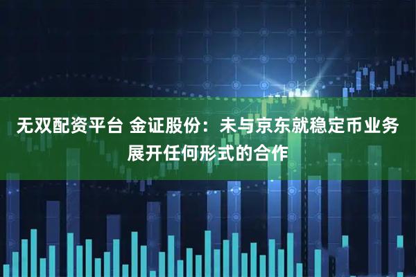 无双配资平台 金证股份：未与京东就稳定币业务展开任何形式的合作