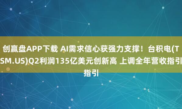 创赢盘APP下载 AI需求信心获强力支撑！台积电(TSM.US)Q2利润135亿美元创新高 上调全年营收指引