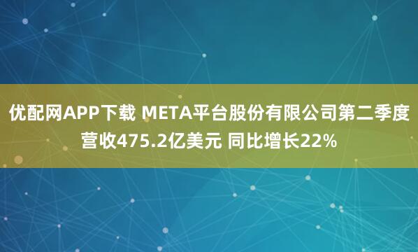 优配网APP下载 META平台股份有限公司第二季度营收475.2亿美元 同比增长22%