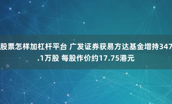 股票怎样加杠杆平台 广发证券获易方达基金增持347.1万股 每股作价约17.75港元