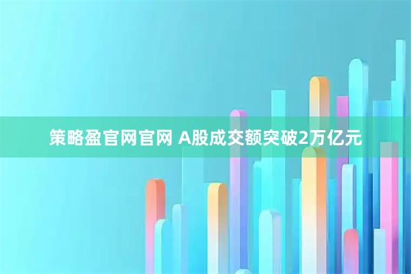 策略盈官网官网 A股成交额突破2万亿元